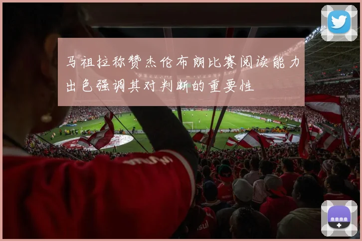 马祖拉称赞杰伦布朗比赛阅读能力出色强调其对判断的重要性