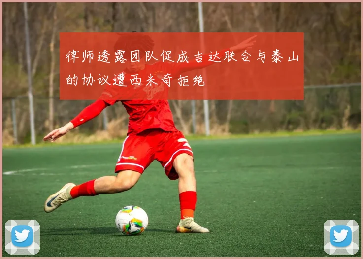 律师透露团队促成吉达联合与泰山的协议遭西米奇拒绝