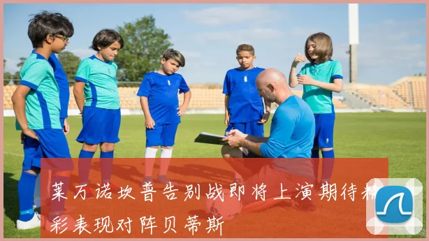 莱万诺坎普告别战即将上演期待精彩表现对阵贝蒂斯