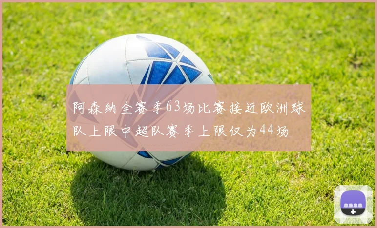 阿森纳全赛季63场比赛接近欧洲球队上限中超队赛季上限仅为44场
