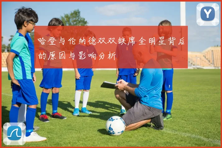 哈登与伦纳德双双缺席全明星背后的原因与影响分析