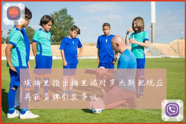 埃梅里指出梅里诺对罗杰斯犯规应再获黄牌引发争议