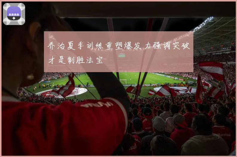 乔治夏季训练重塑爆发力强调突破才是制胜法宝